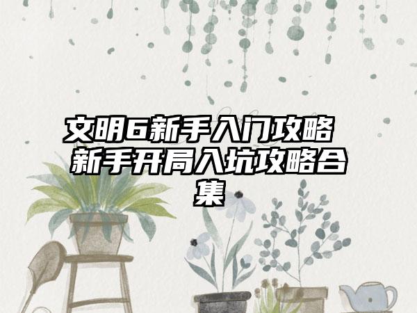 文明6新手入门攻略 新手开局入坑攻略合集