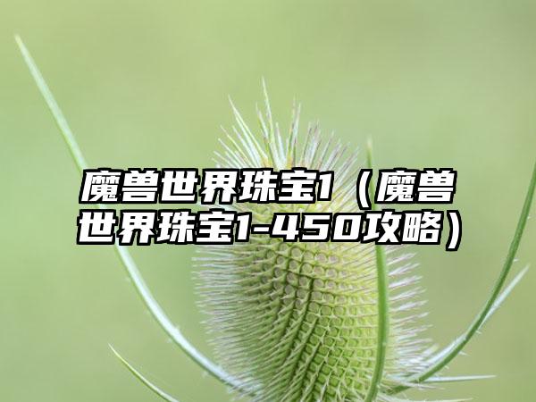 魔兽世界珠宝1（魔兽世界珠宝1-450攻略）