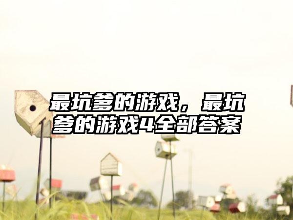 最坑爹的游戏，最坑爹的游戏4全部答案