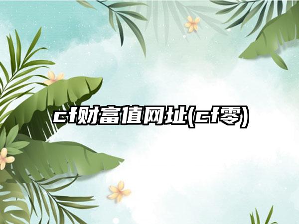 cf财富值网址(cf零)