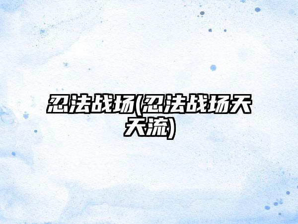 忍法战场(忍法战场天天流)
