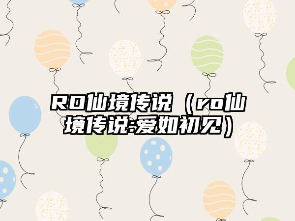 RO仙境传说（ro仙境传说:爱如初见）
