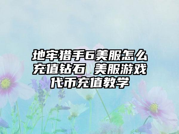 地牢猎手6美服怎么充值钻石 美服游戏代币充值教学