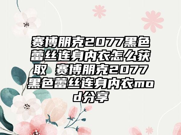 赛博朋克2077黑色蕾丝连身内衣怎么获取 赛博朋克2077黑色蕾丝连身内衣mod分享