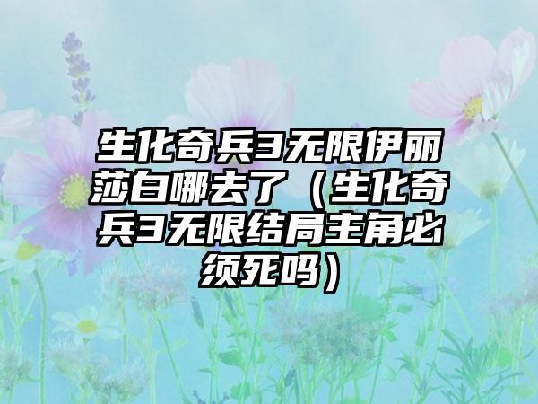 生化奇兵3无限伊丽莎白哪去了（生化奇兵3无限结局主角必须死吗）