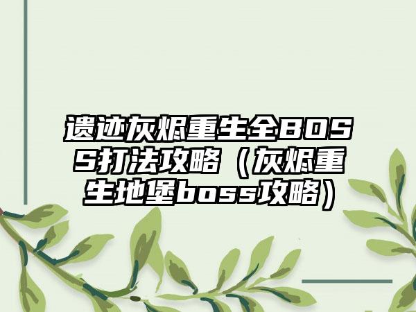 遗迹灰烬重生全BOSS打法攻略（灰烬重生地堡boss攻略）