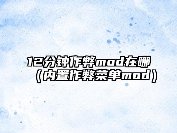 12分钟作弊mod在哪（内置作弊菜单mod）