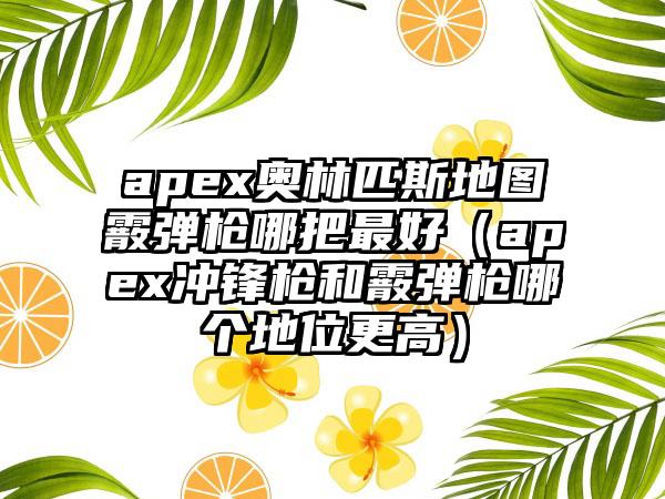 apex奥林匹斯地图霰弹枪哪把最好（apex冲锋枪和霰弹枪哪个地位更高）