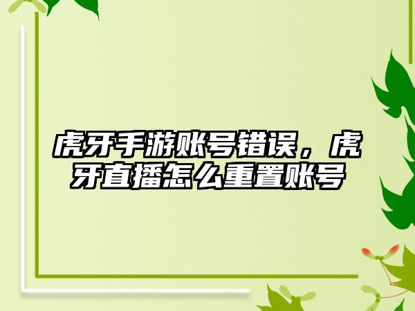 虎牙手游账号错误,虎牙直播怎么重置账号