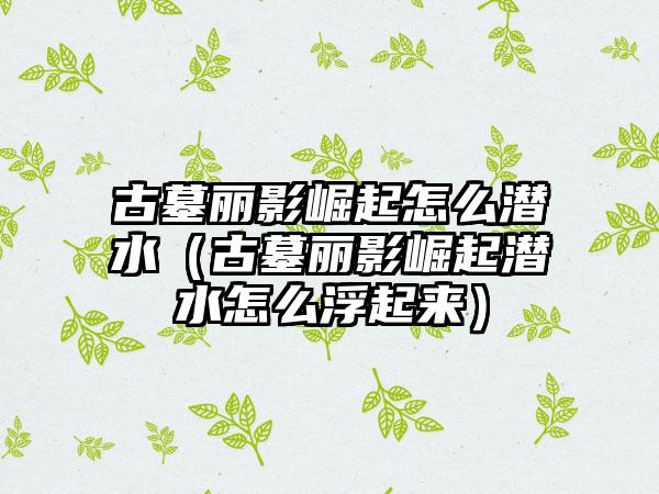 古墓丽影崛起怎么潜水（古墓丽影崛起潜水怎么浮起来）