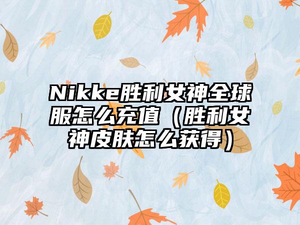 Nikke胜利女神全球服怎么充值（胜利女神皮肤怎么获得）