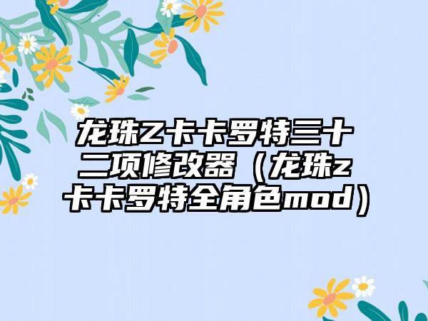 龙珠Z卡卡罗特三十二项修改器（龙珠z卡卡罗特全角色mod）