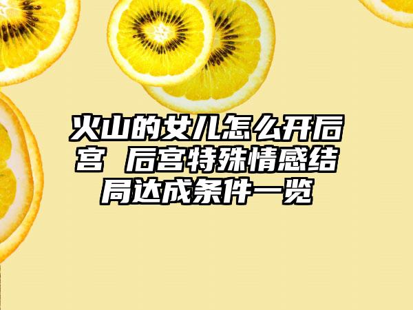 火山的女儿怎么开后宫 后宫特殊情感结局达成条件一览