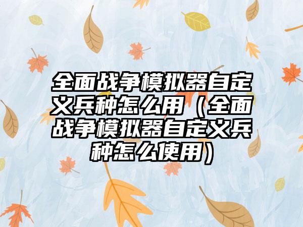 全面战争模拟器自定义兵种怎么用（全面战争模拟器自定义兵种怎么使用）