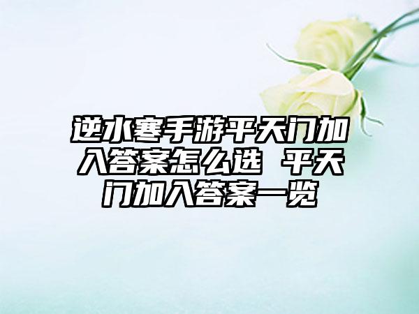 逆水寒手游平天门加入答案怎么选 平天门加入答案一览