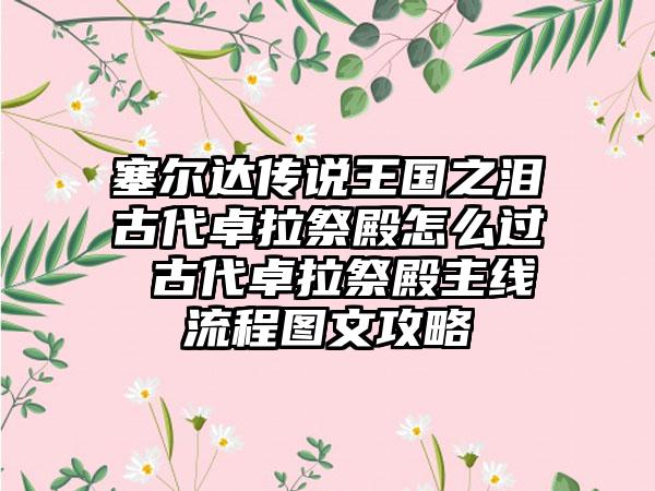 塞尔达传说王国之泪古代卓拉祭殿怎么过 古代卓拉祭殿主线流程图文攻略