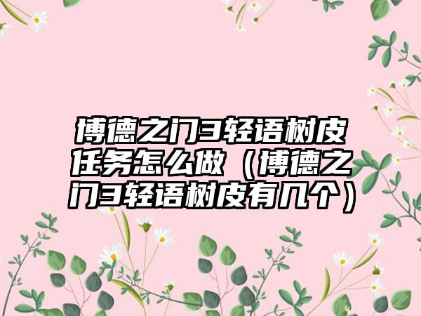 博德之门3轻语树皮任务怎么做（博德之门3轻语树皮有几个）