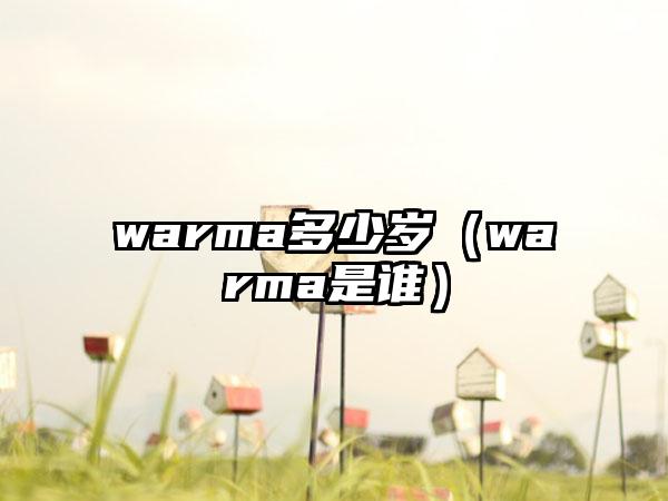 warma多少岁（warma是谁）