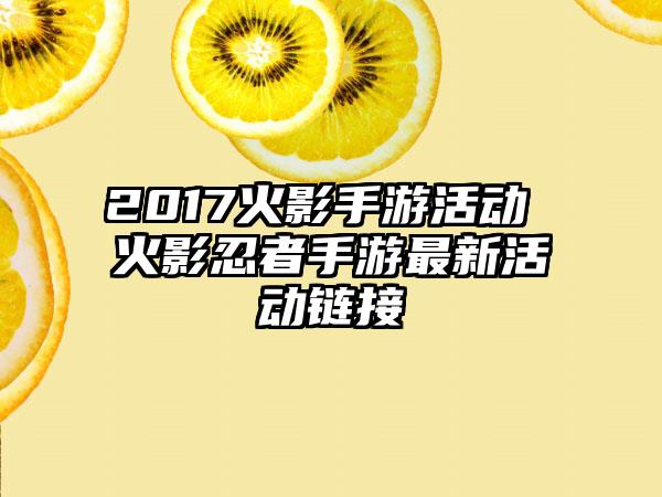 2017火影手游活动 火影忍者手游最新活动链接