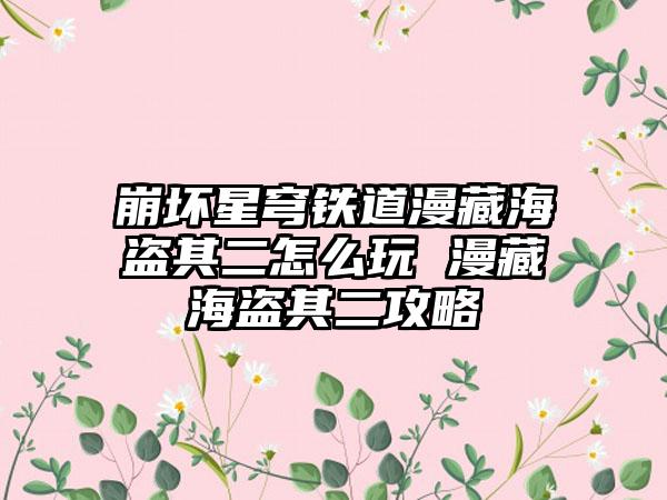 崩坏星穹铁道漫藏海盗其二怎么玩 漫藏海盗其二攻略