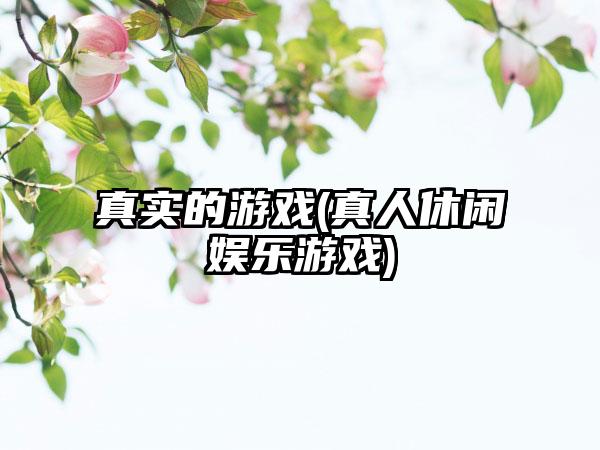 真实的游戏(真人休闲娱乐游戏)