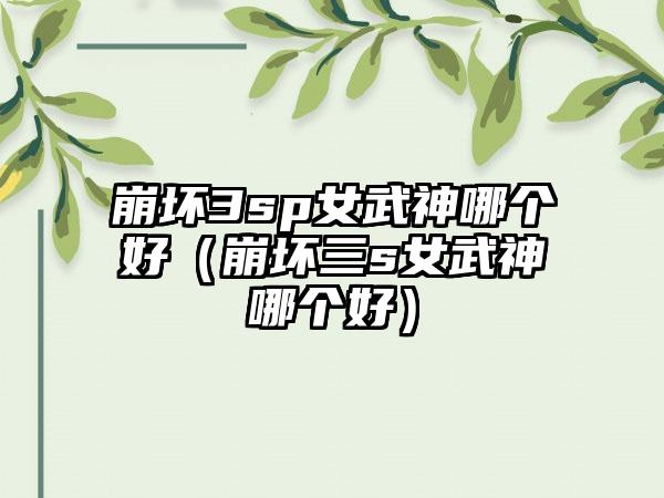 崩坏3sp女武神哪个好（崩坏三s女武神哪个好）