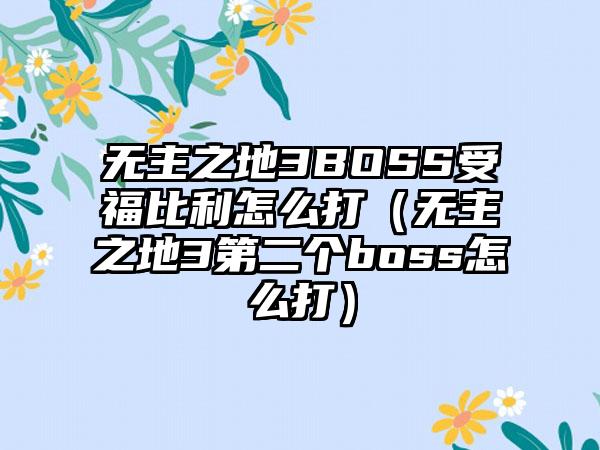 无主之地3BOSS受福比利怎么打（无主之地3第二个boss怎么打）
