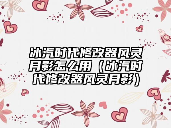 冰汽时代修改器风灵月影怎么用（冰汽时代修改器风灵月影）