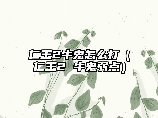 仁王2牛鬼怎么打（仁王2 牛鬼弱点）