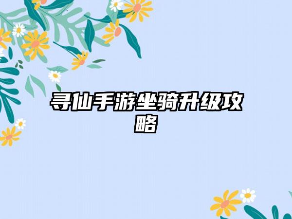 寻仙手游坐骑升级攻略