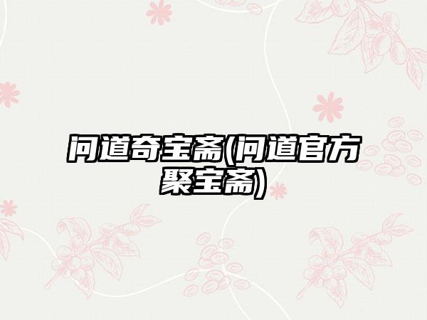 问道奇宝斋(问道官方聚宝斋)