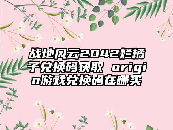 战地风云2042烂橘子兑换码获取 origin游戏兑换码在哪买