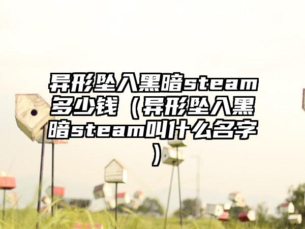 异形坠入黑暗steam多少钱（异形坠入黑暗steam叫什么名字）