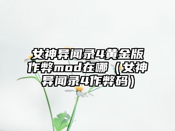 女神异闻录4黄金版作弊mod在哪（女神异闻录4作弊码）