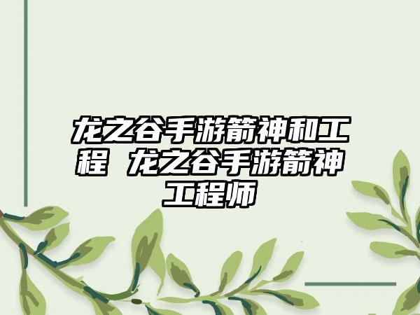 龙之谷手游箭神和工程 龙之谷手游箭神工程师