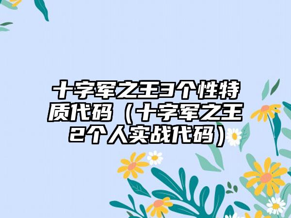 十字军之王3个性特质代码（十字军之王2个人实战代码）