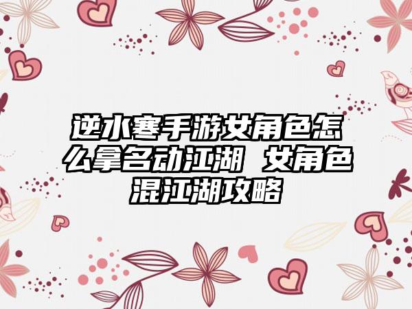 逆水寒手游女角色怎么拿名动江湖 女角色混江湖攻略