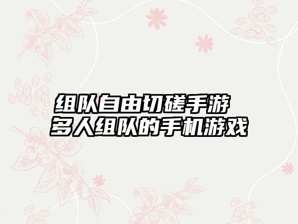 组队自由切磋手游 多人组队的手机游戏