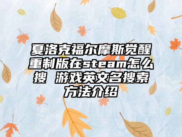 夏洛克福尔摩斯觉醒重制版在steam怎么搜 游戏英文名搜索方法介绍
