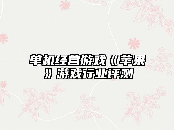 单机经营游戏《苹果》游戏行业评测
