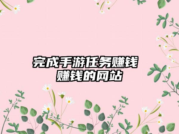 完成手游任务赚钱 赚钱的网站