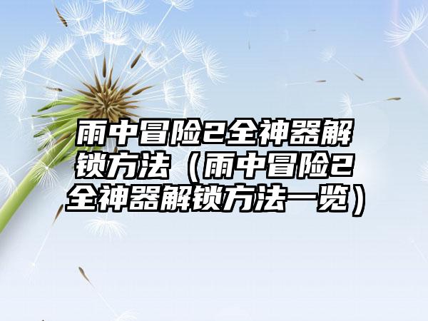 雨中冒险2全神器解锁方法（雨中冒险2全神器解锁方法一览）