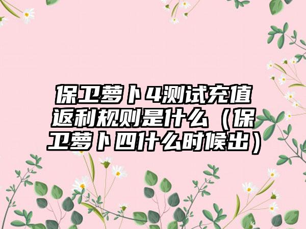 保卫萝卜4测试充值返利规则是什么（保卫萝卜四什么时候出）