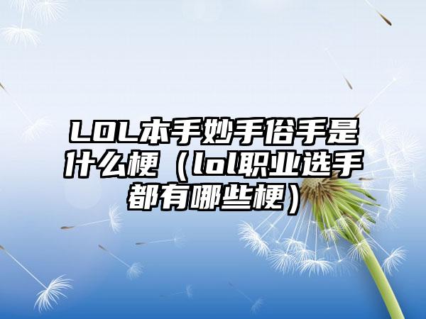 LOL本手妙手俗手是什么梗（lol职业选手都有哪些梗）