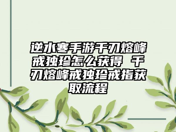 逆水寒手游千刃熔峰戒独珍怎么获得 千刃熔峰戒独珍戒指获取流程