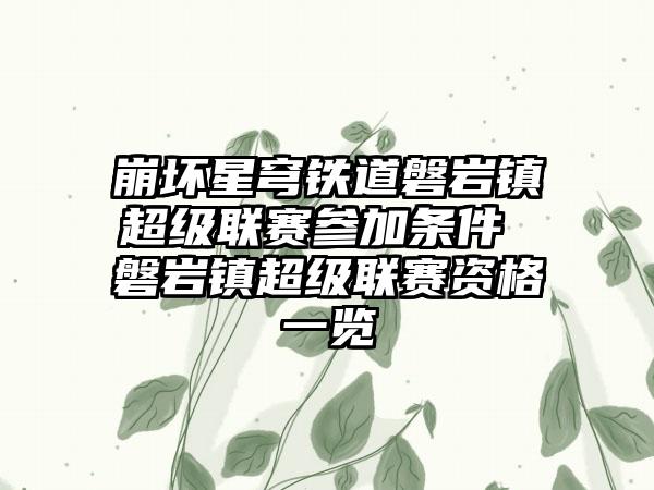 崩坏星穹铁道磐岩镇超级联赛参加条件 磐岩镇超级联赛资格一览