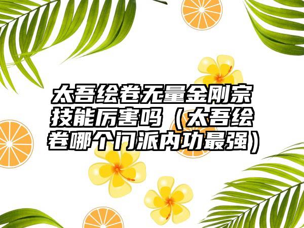 太吾绘卷无量金刚宗技能厉害吗（太吾绘卷哪个门派内功最强）