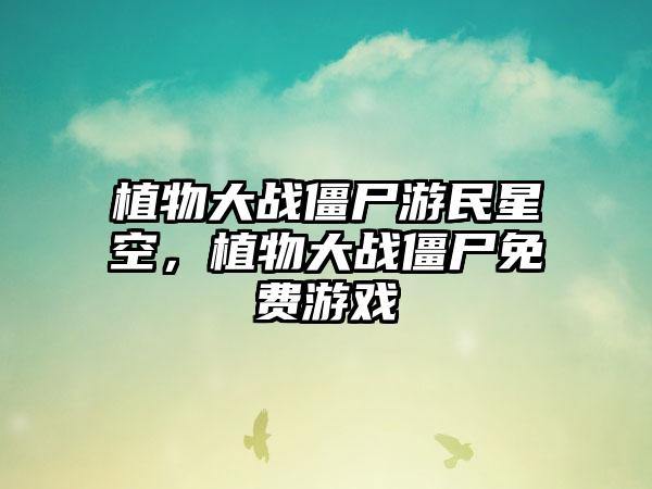 植物大战僵尸游民星空，植物大战僵尸免费游戏