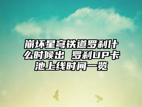 崩坏星穹铁道罗刹什么时候出 罗刹UP卡池上线时间一览