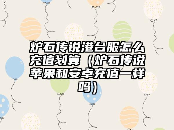 炉石传说港台服怎么充值划算（炉石传说苹果和安卓充值一样吗）